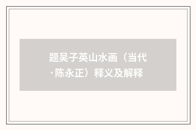 题吴子英山水画（当代·陈永正）释义及解释