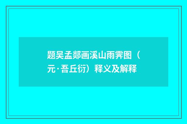 题吴孟郯画溪山雨霁图（元·吾丘衍）释义及解释