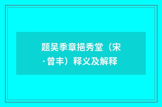 题吴季章挹秀堂（宋·曾丰）释义及解释