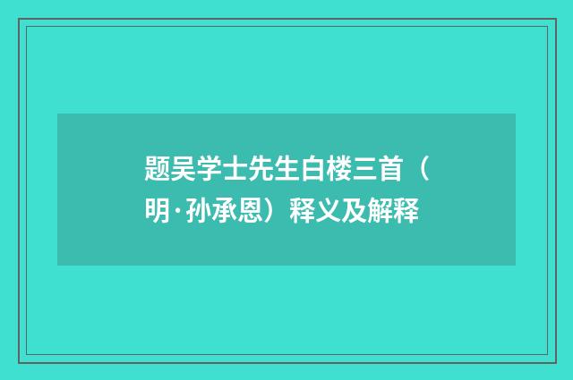 题吴学士先生白楼三首（明·孙承恩）释义及解释