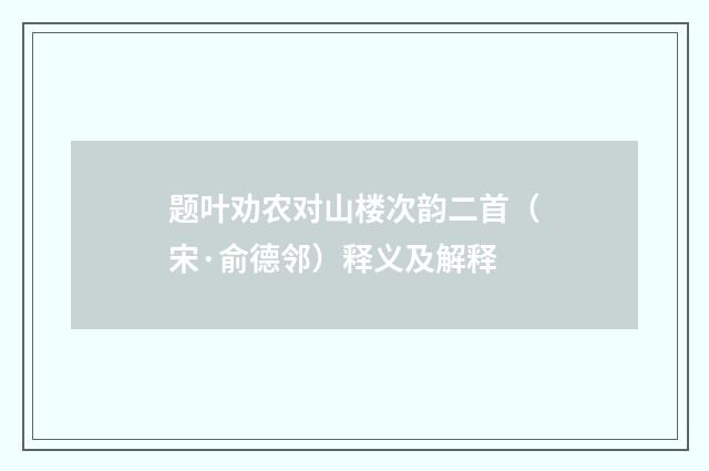 题叶劝农对山楼次韵二首（宋·俞德邻）释义及解释