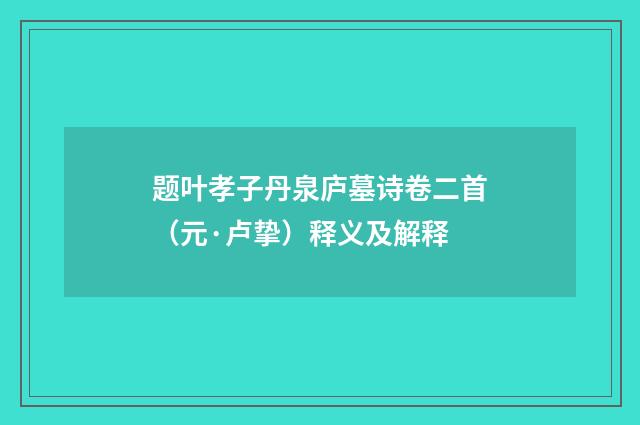 题叶孝子丹泉庐墓诗卷二首（元·卢挚）释义及解释