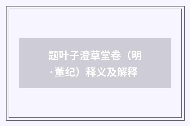 题叶子澄草堂卷（明·董纪）释义及解释