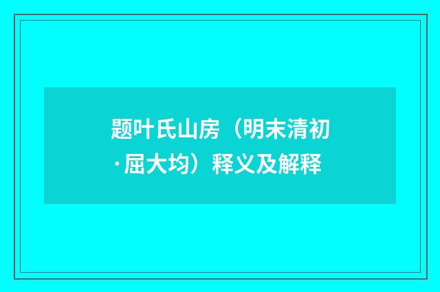 题叶氏山房（明末清初·屈大均）释义及解释