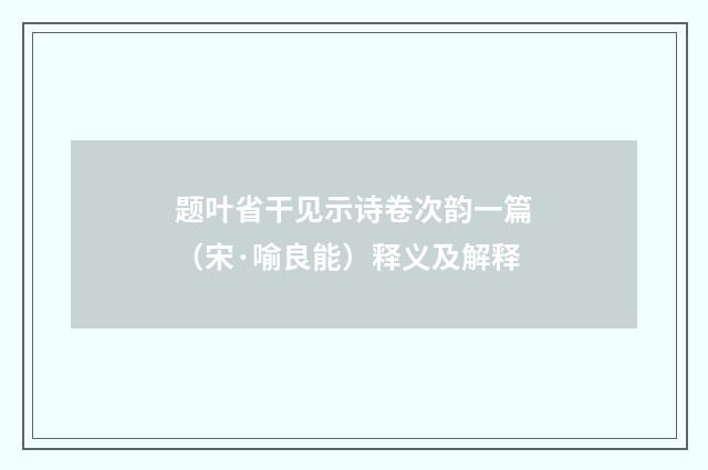 题叶省干见示诗卷次韵一篇（宋·喻良能）释义及解释