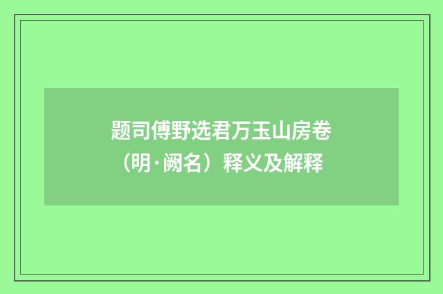 题司傅野选君万玉山房卷（明·阙名）释义及解释