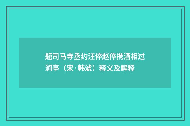 题司马寺丞约汪倅赵倅携酒相过涧亭（宋·韩淲）释义及解释