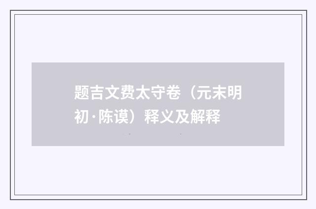 题吉文费太守卷（元末明初·陈谟）释义及解释