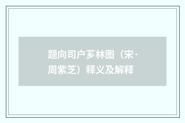 题向司户芗林图（宋·周紫芝）释义及解释