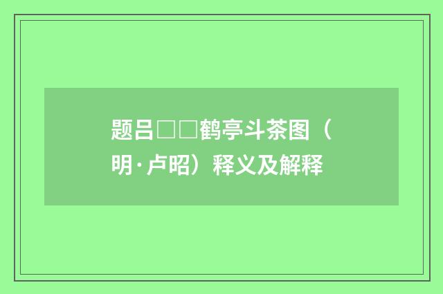 题吕□□鹤亭斗茶图（明·卢昭）释义及解释