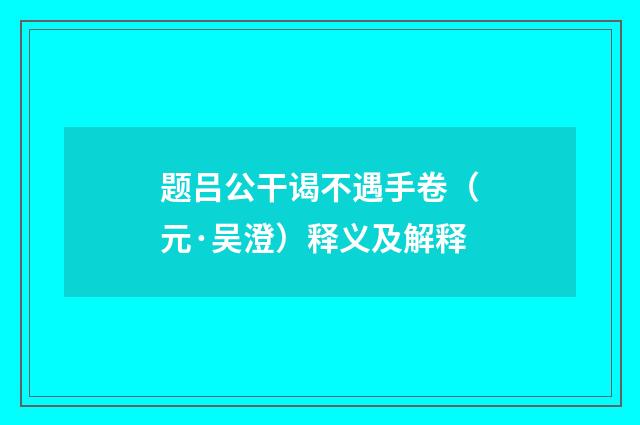 题吕公干谒不遇手卷（元·吴澄）释义及解释
