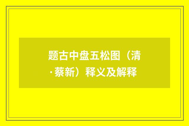 题古中盘五松图（清·蔡新）释义及解释