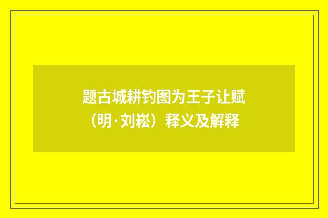 题古城耕钓图为王子让赋（明·刘崧）释义及解释