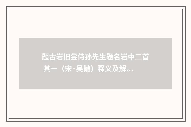 题古岩旧尝侍孙先生题名岩中二首 其一（宋·吴儆）释义及解释