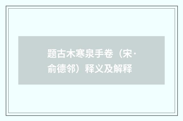 题古木寒泉手卷（宋·俞德邻）释义及解释