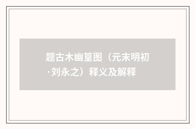 题古木幽篁图（元末明初·刘永之）释义及解释