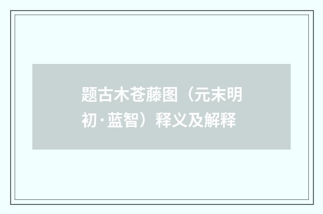 题古木苍藤图（元末明初·蓝智）释义及解释