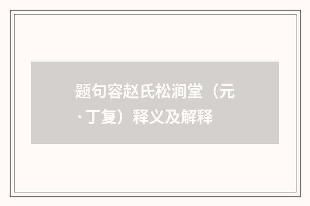 题句容赵氏松涧堂（元·丁复）释义及解释