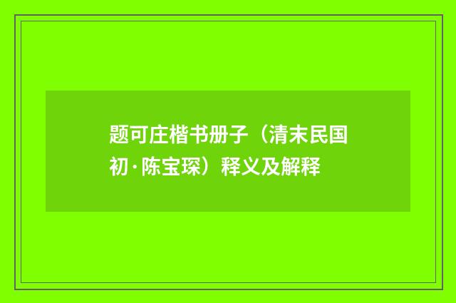 题可庄楷书册子（清末民国初·陈宝琛）释义及解释
