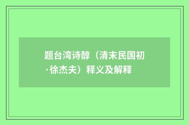 题台湾诗醇（清末民国初·徐杰夫）释义及解释
