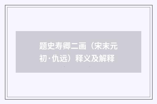 题史寿卿二画（宋末元初·仇远）释义及解释