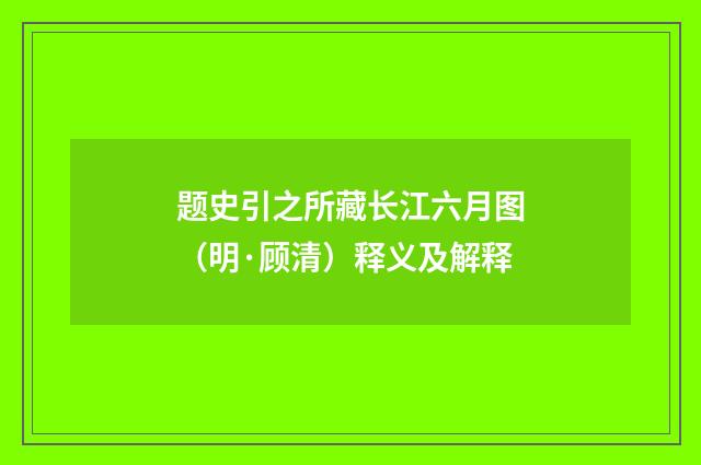 题史引之所藏长江六月图（明·顾清）释义及解释