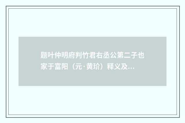 题叶仲明府判竹君右丞公第二子也家于富阳（元·黄玠）释义及解释