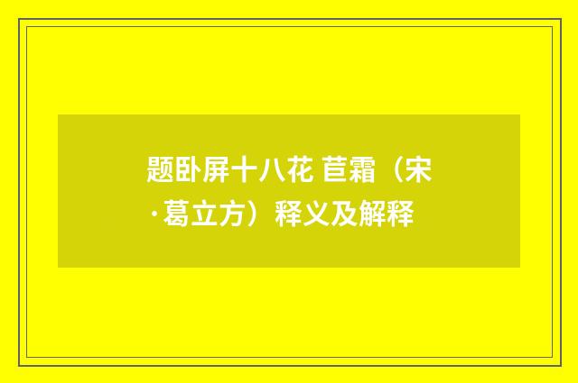 题卧屏十八花 苣霜（宋·葛立方）释义及解释