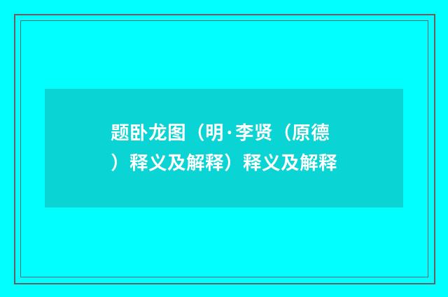 题卧龙图（明·李贤（原德）释义及解释）释义及解释