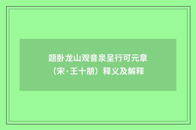 题卧龙山观音泉呈行可元章（宋·王十朋）释义及解释