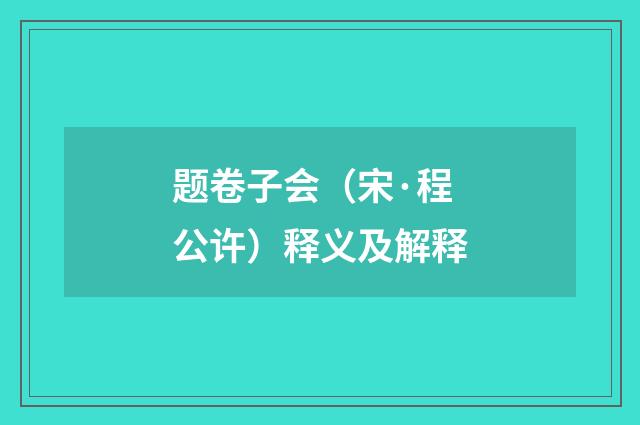 题卷子会（宋·程公许）释义及解释