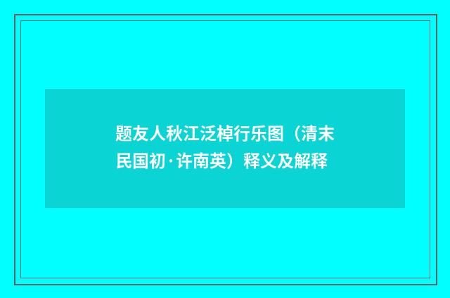 题友人秋江泛棹行乐图（清末民国初·许南英）释义及解释