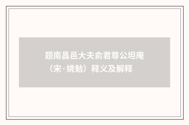 题南昌邑大夫俞君尊公坦庵（宋·姚勉）释义及解释