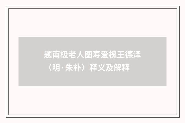 题南极老人图寿爱槐王德泽（明·朱朴）释义及解释