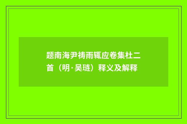 题南海尹祷雨辄应卷集杜二首（明·吴琏）释义及解释