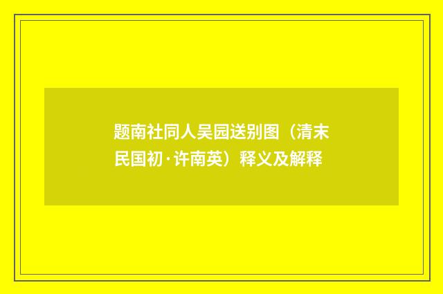 题南社同人吴园送别图（清末民国初·许南英）释义及解释