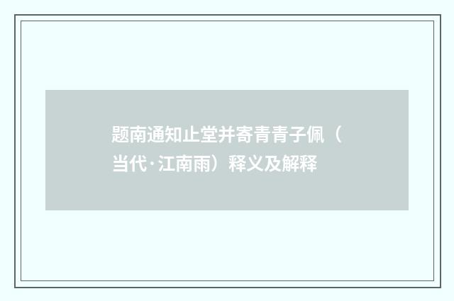 题南通知止堂并寄青青子佩（当代·江南雨）释义及解释
