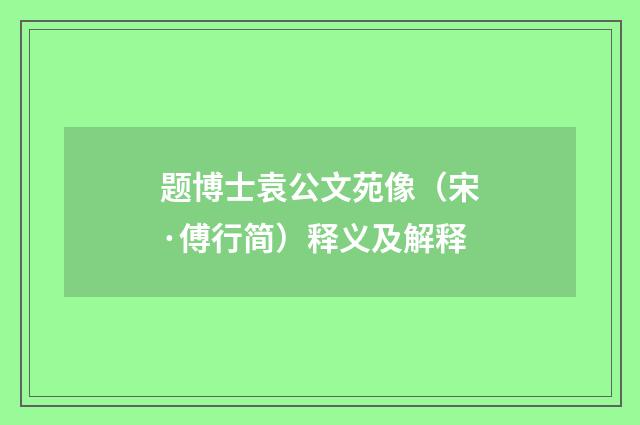 题博士袁公文苑像（宋·傅行简）释义及解释