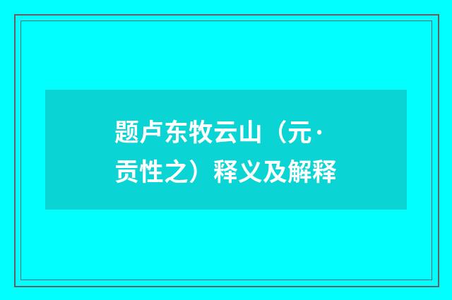 题卢东牧云山（元·贡性之）释义及解释