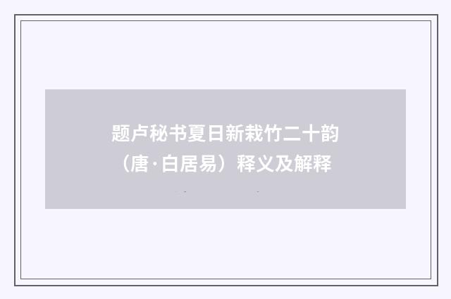 题卢秘书夏日新栽竹二十韵（唐·白居易）释义及解释