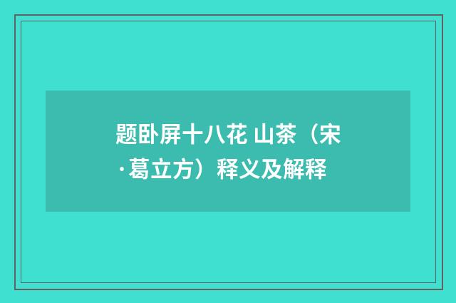 题卧屏十八花 山茶（宋·葛立方）释义及解释