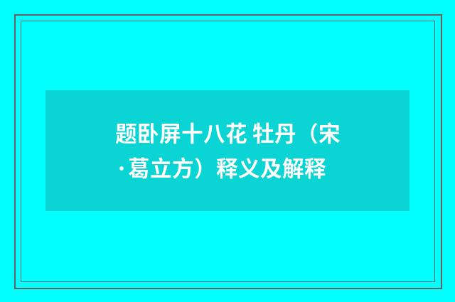 题卧屏十八花 牡丹（宋·葛立方）释义及解释