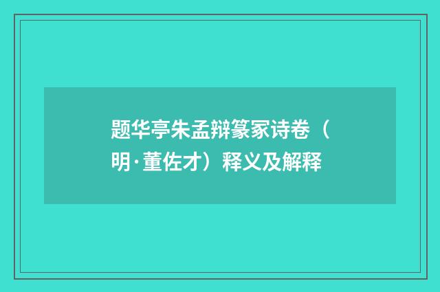 题华亭朱孟辩篆冢诗卷（明·董佐才）释义及解释