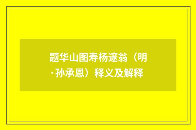 题华山图寿杨邃翁（明·孙承恩）释义及解释