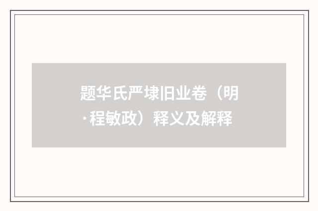 题华氏严埭旧业卷（明·程敏政）释义及解释