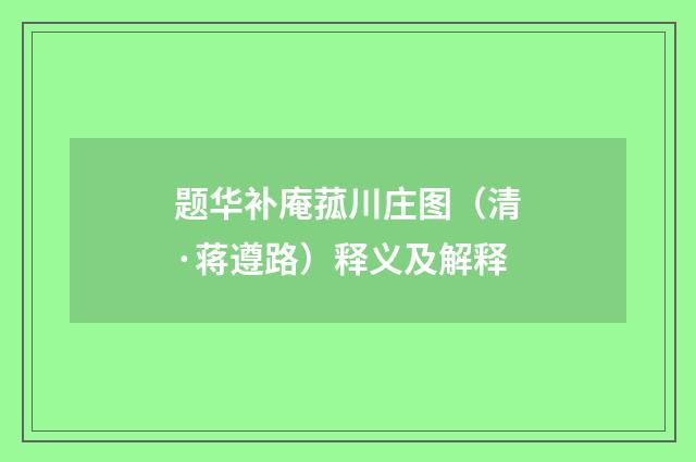 题华补庵菰川庄图（清·蒋遵路）释义及解释