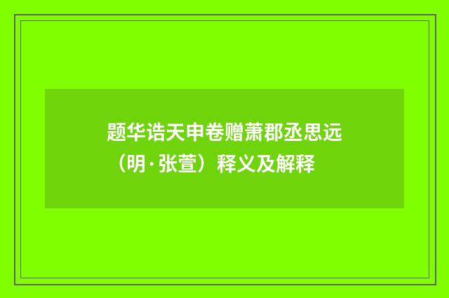 题华诰天申卷赠萧郡丞思远（明·张萱）释义及解释
