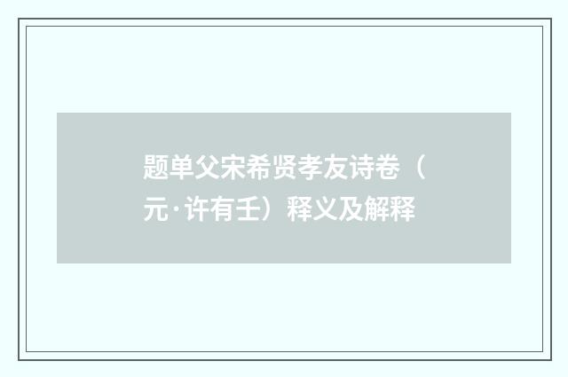 题单父宋希贤孝友诗卷（元·许有壬）释义及解释
