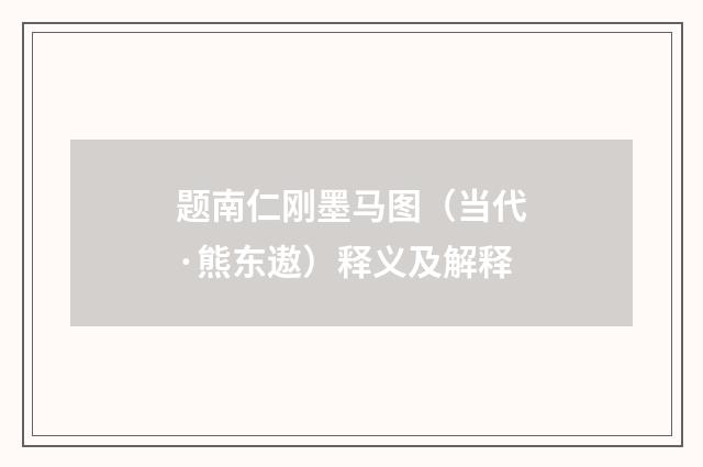 题南仁刚墨马图（当代·熊东遨）释义及解释