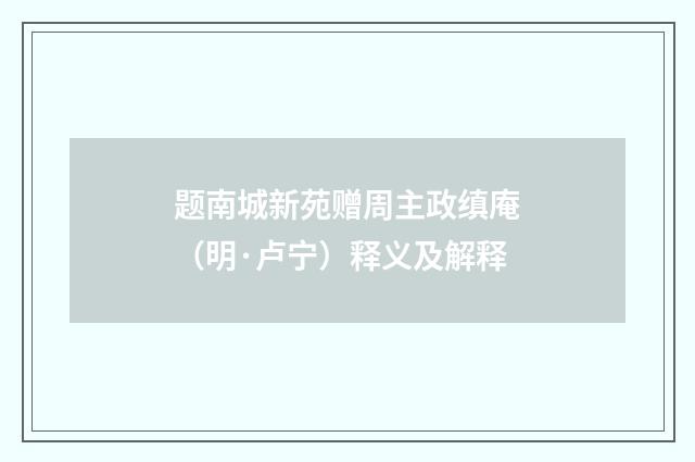 题南城新苑赠周主政缜庵（明·卢宁）释义及解释